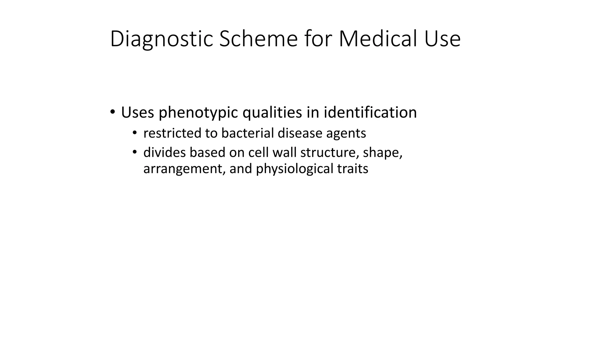 Diagnostic Scheme for Medical Use
• Uses phenotypic qualities in identification
• restricted to bacterial disease agents
• divides based on cell wall structure, shape,
arrangement, and physiological traits
 