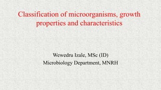 Classification of microorganisms, growth
properties and characteristics
Wewedru Izale, MSc (ID)
Microbiology Department, MNRH
 