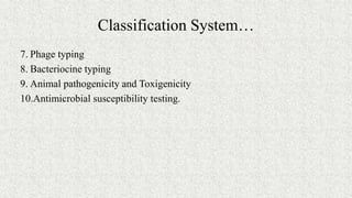 Classification System…
7. Phage typing
8. Bacteriocine typing
9. Animal pathogenicity and Toxigenicity
10.Antimicrobial susceptibility testing.
 