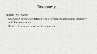Taxonomy…
Species” vs. “Strain”
• Species: A specific or defined type of organism, defined by similarity
with known species.
• Strain: Genetic variation within a species.
 