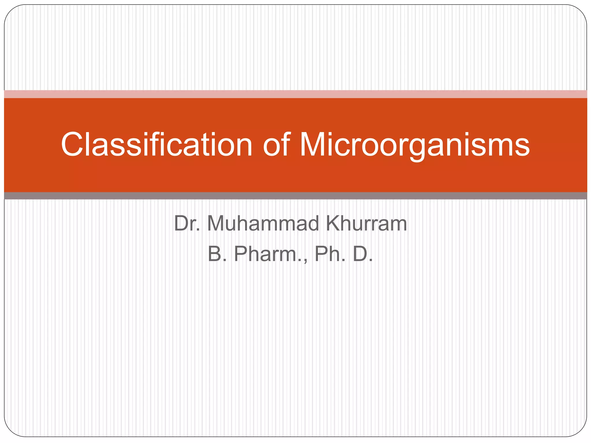 Dr. Muhammad Khurram
B. Pharm., Ph. D.
Classification of Microorganisms
 