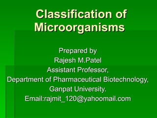 Classification of Microorganisms  Prepared by Rajesh M.Patel Assistant Professor, Department of Pharmaceutical Biotechnology, Ganpat University. Email:rajmit_120@yahoomail.com 