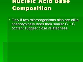 Nucleic Acid Base Composition Only if two microorganisms also are alike phenotypically does their similar G + C content suggest close relatedness. 