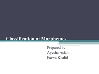 Classification of Morphemes
Prepared by
Ayesha Aslam
Farwa Khalid
 