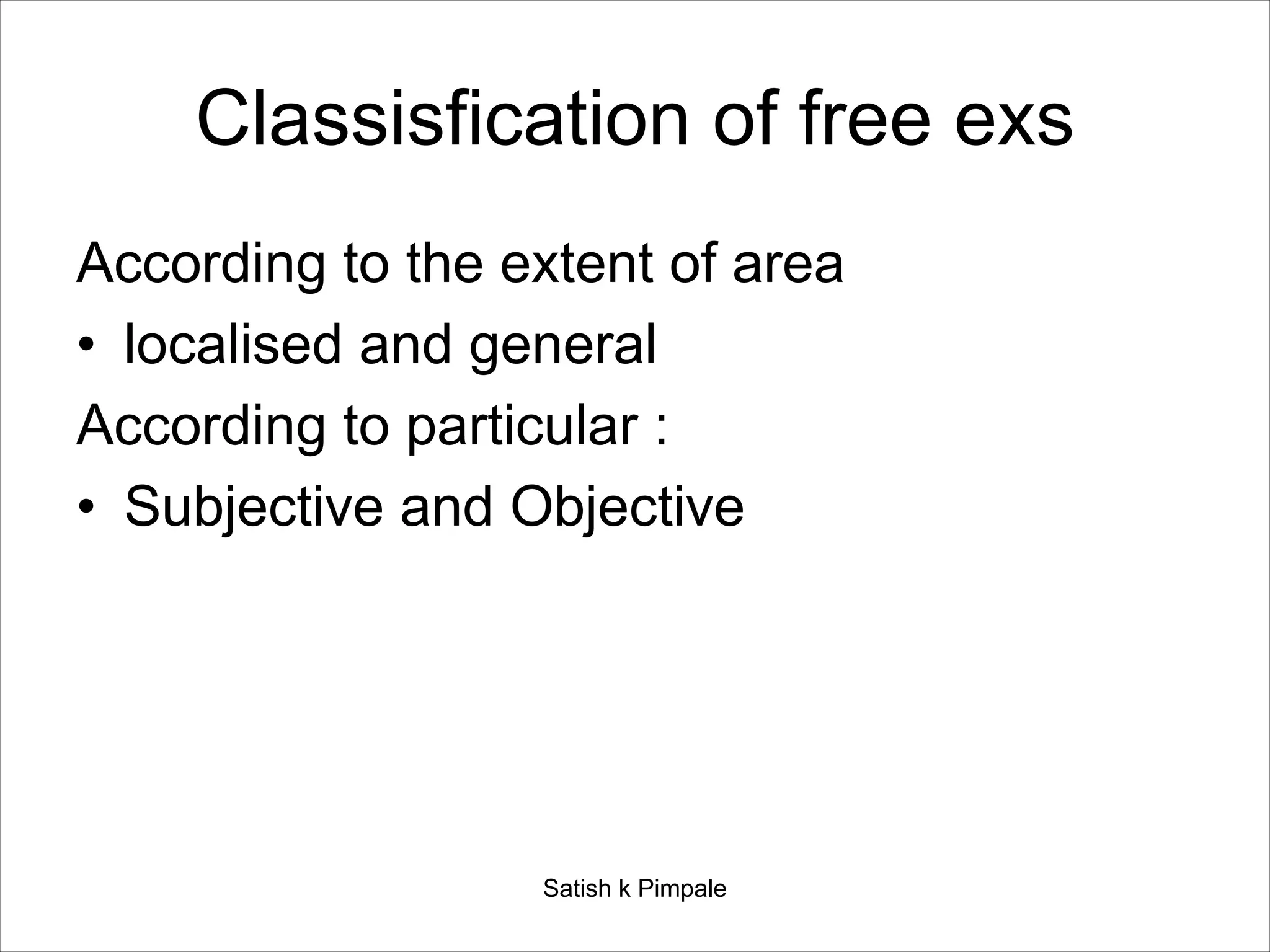 Classisfication of free exs
According to the extent of area
• localised and general
According to particular :
• Subjective and Objective
Satish k Pimpale
 