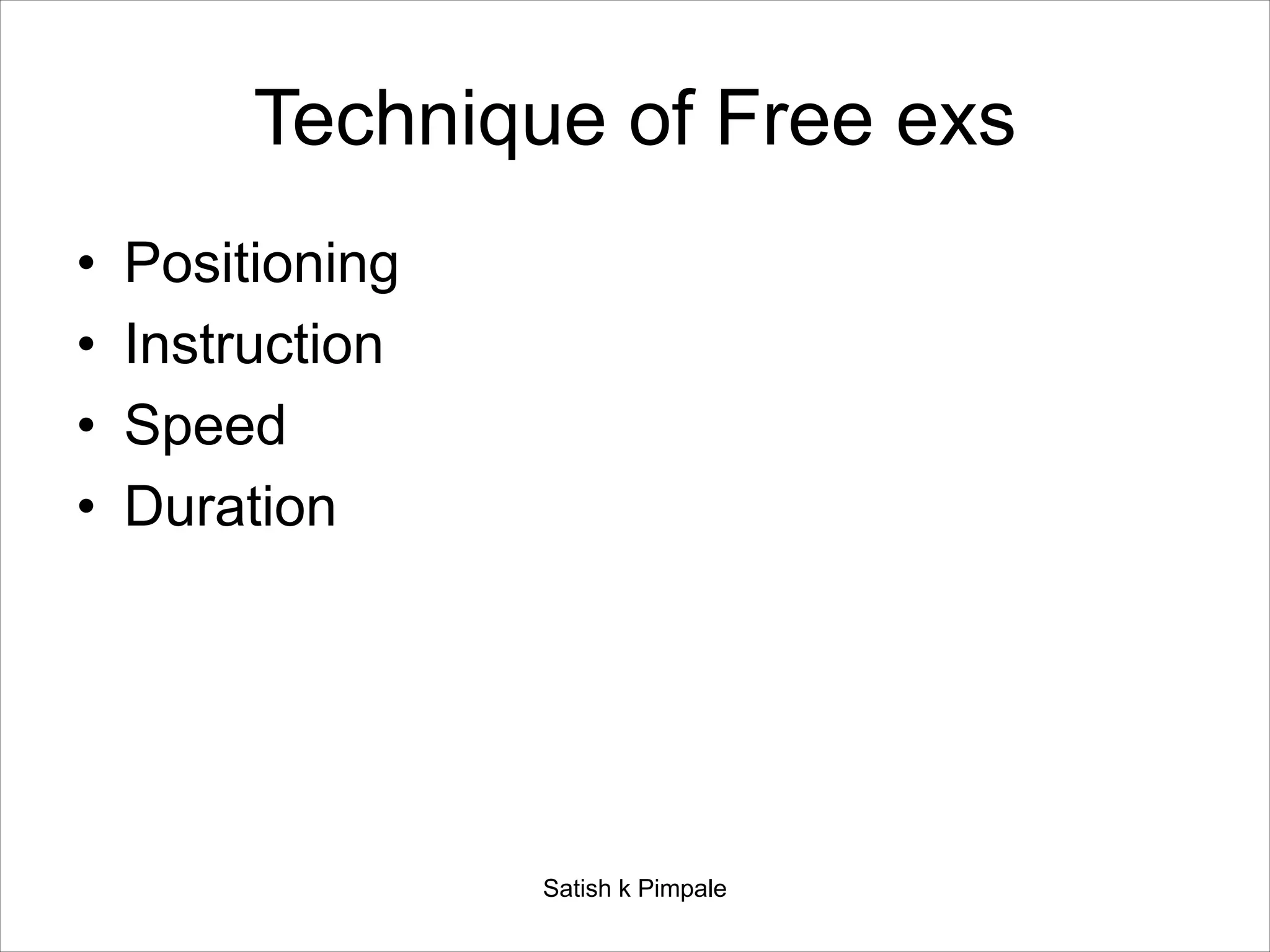 Technique of Free exs
• Positioning
• Instruction
• Speed
• Duration
Satish k Pimpale
 