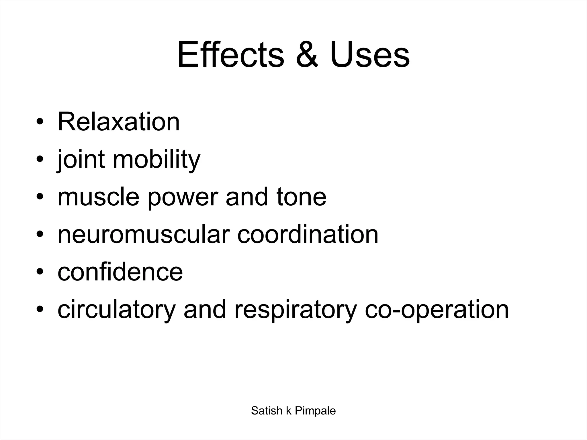 Effects & Uses
• Relaxation
• joint mobility
• muscle power and tone
• neuromuscular coordination
• confidence
• circulatory and respiratory co-operation
Satish k Pimpale
 