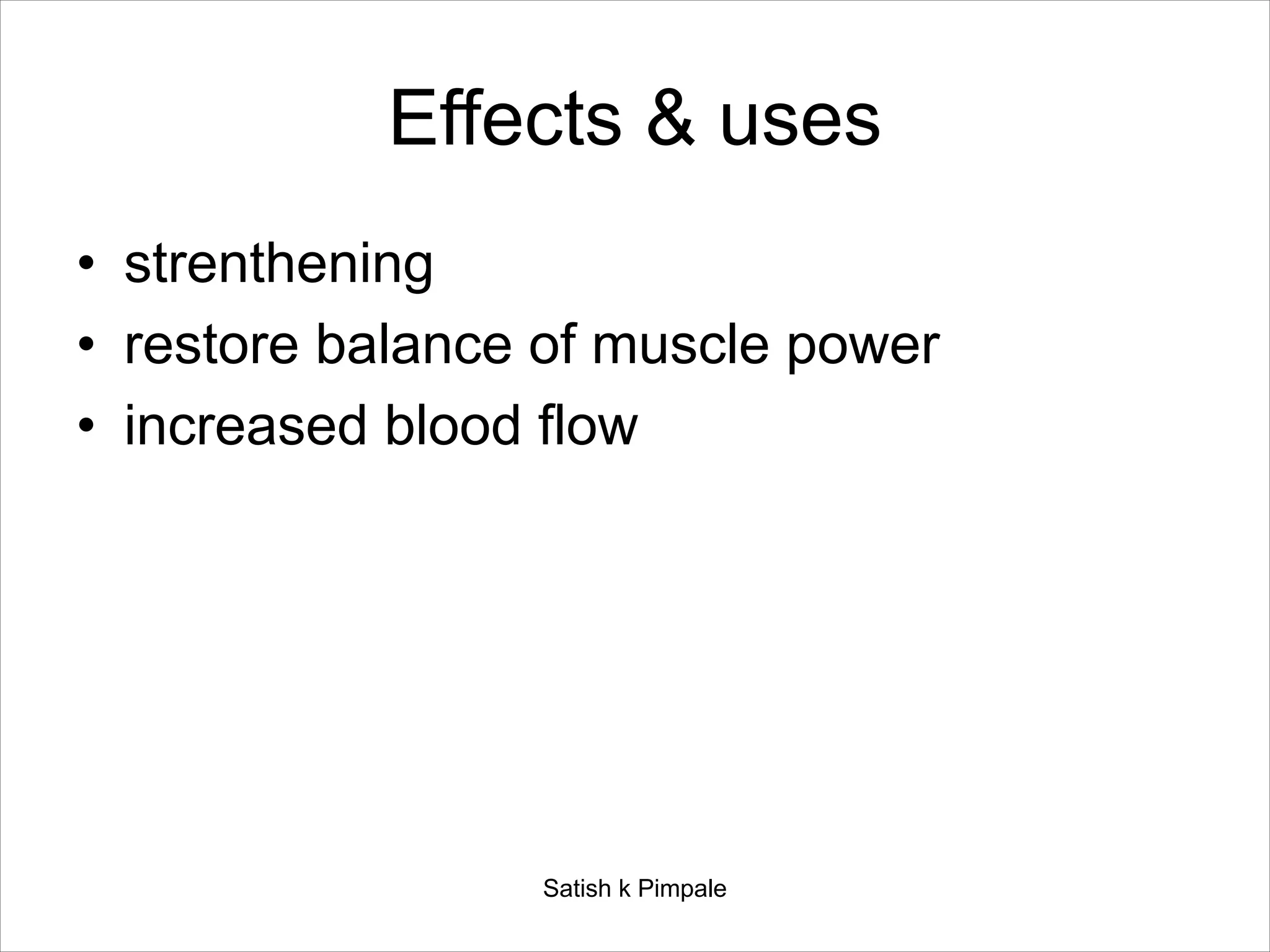 Effects & uses
• strenthening
• restore balance of muscle power
• increased blood flow
Satish k Pimpale
 