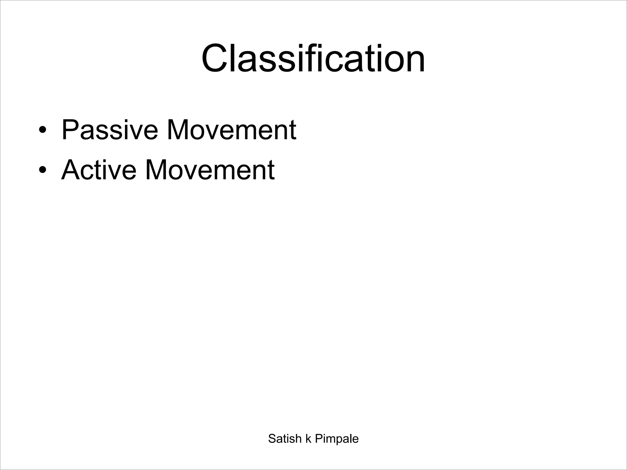 Classification
• Passive Movement
• Active Movement
Satish k Pimpale
 