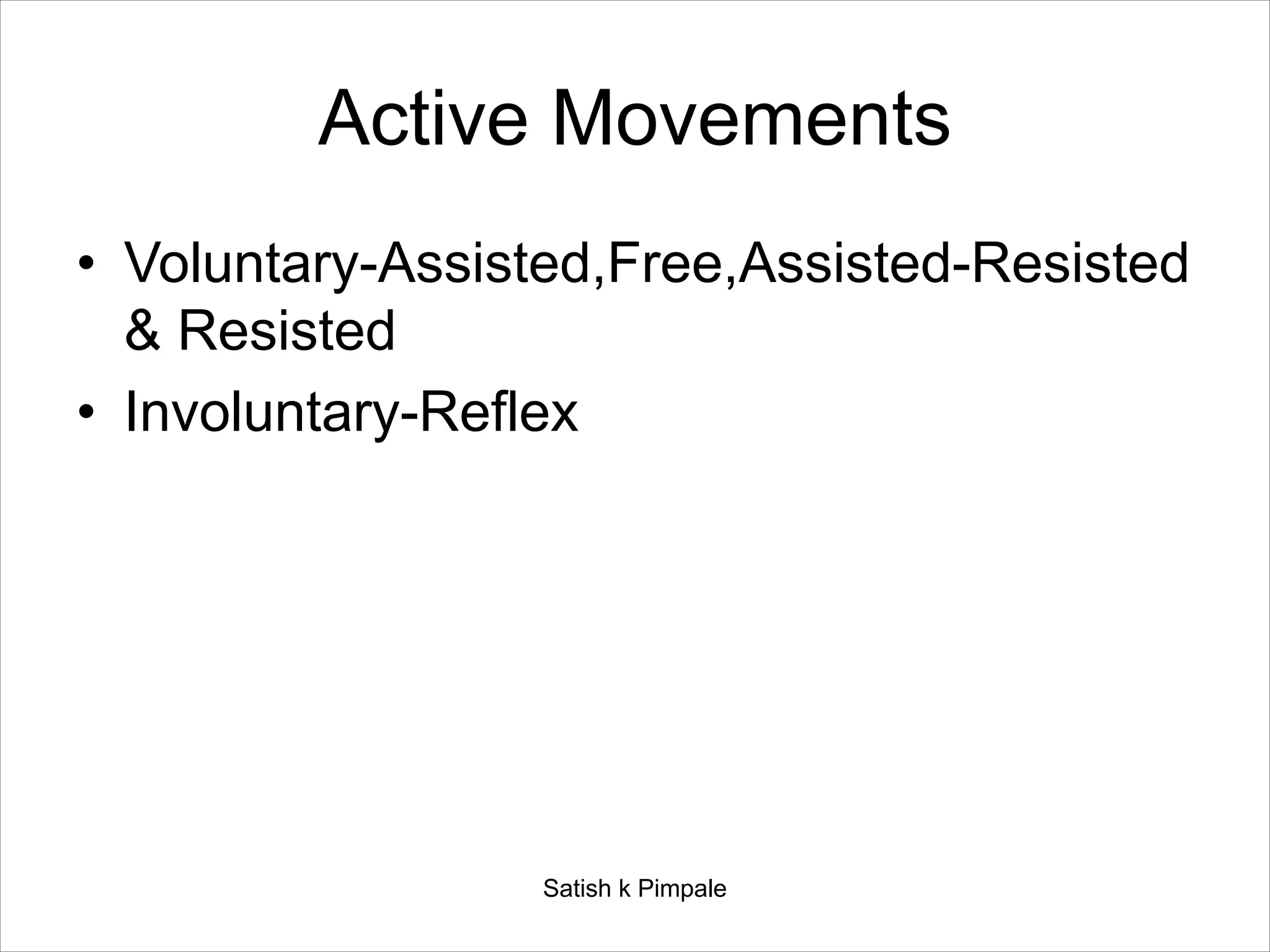 Active Movements
• Voluntary-Assisted,Free,Assisted-Resisted
& Resisted
• Involuntary-Reflex
Satish k Pimpale
 