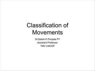 Classification of
Movements
Dr.Satish K Pimpale PT
Assistant Professor
TMV LMCOP
 