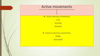 Active movements
 Active voluntary movements
- Free
- Assisted
- Resisted
 Active involuntary movements:
- Reflex
- Associated
 