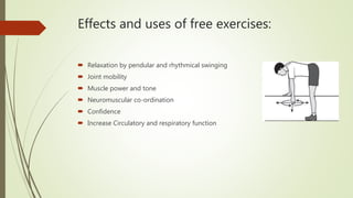 Effects and uses of free exercises:
 Relaxation by pendular and rhythmical swinging
 Joint mobility
 Muscle power and tone
 Neuromuscular co-ordination
 Confidence
 Increase Circulatory and respiratory function
 