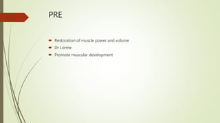 PRE
 Restoration of muscle power and volume
 Dr Lorme
 Promote muscular development
 