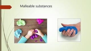 Malleable substances
 