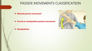 PASSIVE MOVEMENTS CLASSIFICATION
 Relaxed passive movement
 Forced or manipulative passive movement
 Manipulation
 