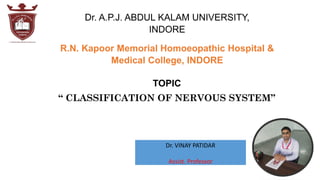 Dr. VINAY PATIDAR
Assist. Professor
R.N. Kapoor Memorial Homoeopathic Hospital &
Medical College, INDORE
TOPIC
“ CLASSIFICATION OF NERVOUS SYSTEM”
 