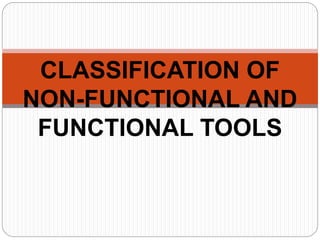 CLASSIFICATION OF
NON-FUNCTIONAL AND
FUNCTIONAL TOOLS
 