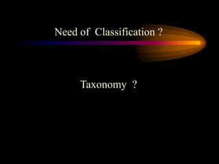 Need of Classification ?
Taxonomy ?
 