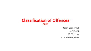 Classification of Offences
CRPC
Aman Vijay Jindal
4/7/2023
15:02 hours
Outram lane, Delhi
 