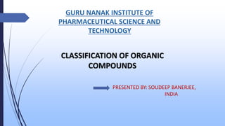 CLASSIFICATION OF ORGANIC
COMPOUNDS
PRESENTED BY: SOUDEEP BANERJEE,
INDIA
 