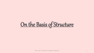 On the Basis of Structure
POC-I, Unit 1: Classification of Organic Compounds 3
 