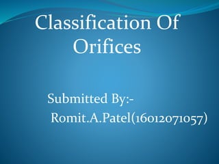 Classification Of
Orifices
Submitted By:-
Romit.A.Patel(16012071057)
 