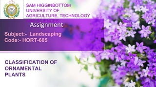 Assignment
SAM HIGGINBOTTOM
UNIVERSITY OF
AGRICULTURE, TECHNOLOGY
AND SCIENCES
Subject:- Landscaping
Code:- HORT-605
 