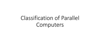 Classification of Parallel
Computers
 