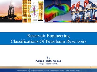Reservoir Engineering
Classifications Of Petroleum Reservoirs
By
Abbas Radhi Abbas
Iraq / Missan / 2022
1
Classifications Of Petroleum Reservoirs ---- By : Abbas Radhi Abbas - Iraq / Missan / 2022
 