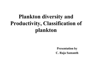 Plankton diversity and
Productivity, Classification of
plankton
Presentation by
C. Raja Samanth
 