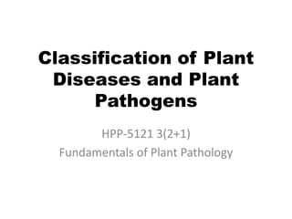 Classification of Plant
Diseases and Plant
Pathogens
HPP-5121 3(2+1)
Fundamentals of Plant Pathology
 