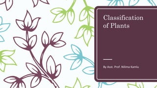 Classification
of Plants
By Asst. Prof .Nilima Kamlu
 