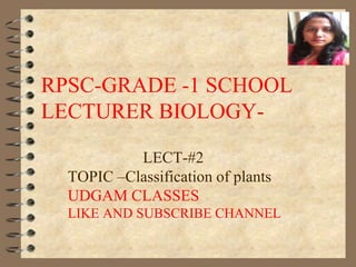 RPSC-GRADE -1 SCHOOL
LECTURER BIOLOGY-
LECT-#2
TOPIC –Classification of plants
UDGAM CLASSES
LIKE AND SUBSCRIBE CHANNEL
 