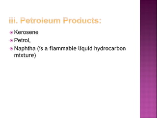  Kerosene
 Petrol,
 Naphtha (is a flammable liquid hydrocarbon
mixture)
 