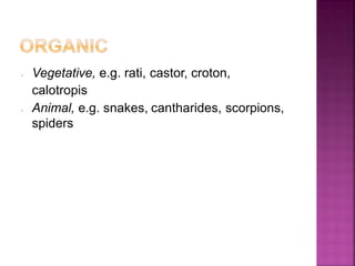 • Vegetative, e.g. rati, castor, croton,
calotropis
• Animal, e.g. snakes, cantharides, scorpions,
spiders
 