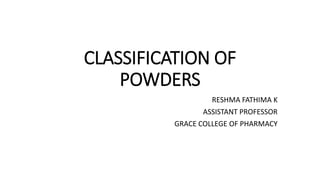 CLASSIFICATION OF
POWDERS
RESHMA FATHIMA K
ASSISTANT PROFESSOR
GRACE COLLEGE OF PHARMACY
 