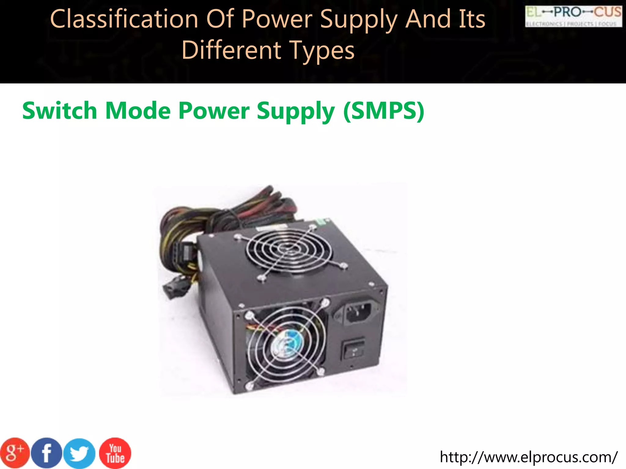 http://www.elprocus.com/
Classification Of Power Supply And Its
Different Types
Switch Mode Power Supply (SMPS)
 
