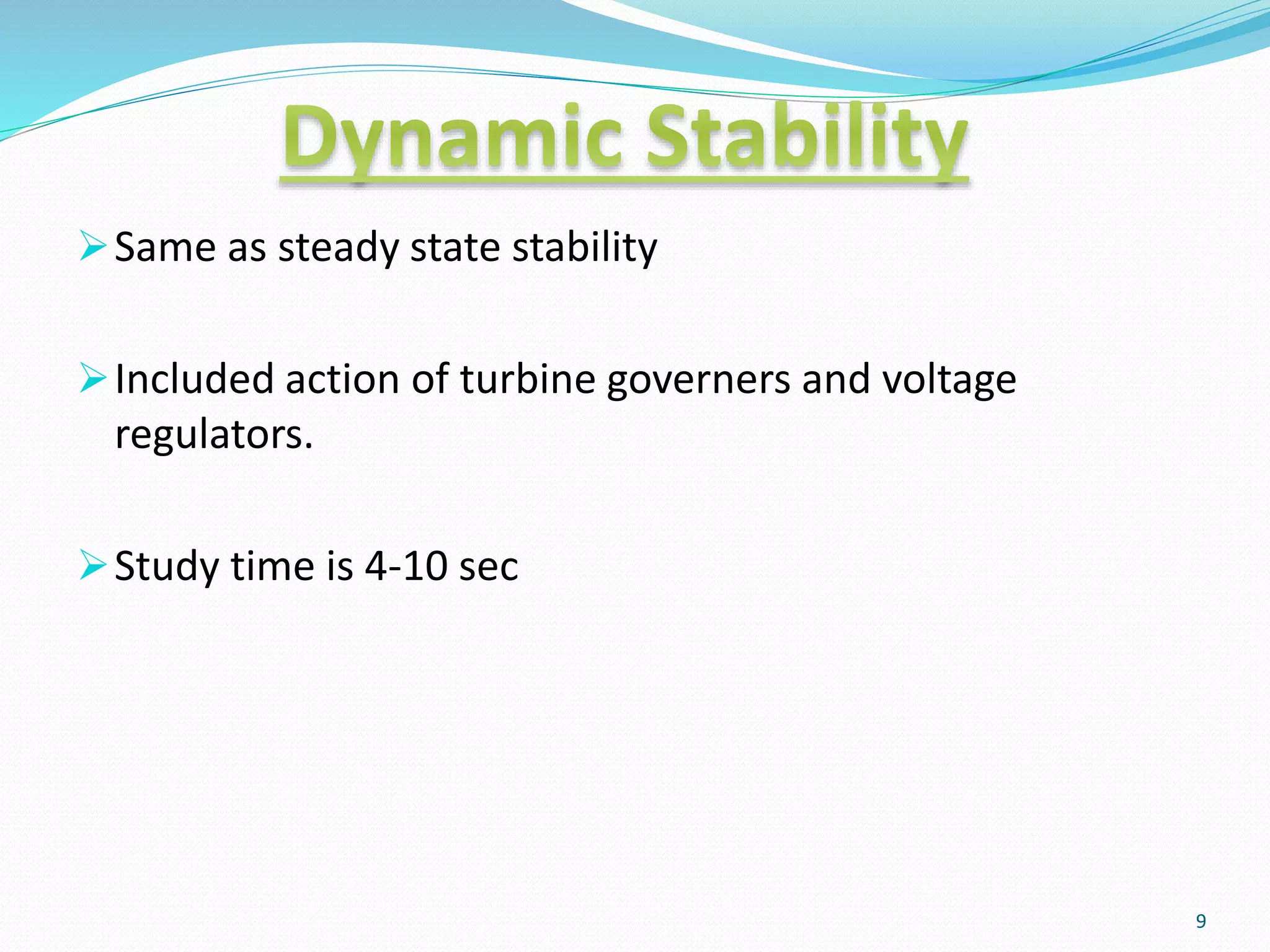 Same as steady state stability
Included action of turbine governers and voltage
regulators.
Study time is 4-10 sec
9
 