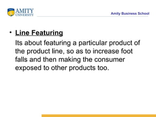 Line Featuring   Its about featuring a particular product of the product line, so as to increase foot falls and then making the consumer exposed to other products too. 