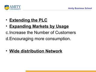 Extending the PLC Expanding Markets by Usage Increase the Number of Customers Encouraging more consumption. Wide distribution Network 