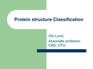 Protein structure Classification
Ole Lund,
Associate professor,
CBS, DTU.
 