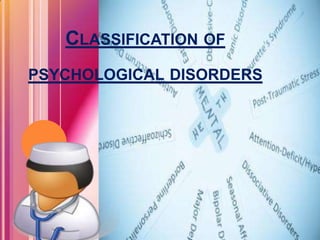 CLASSIFICATION OF
PSYCHOLOGICAL DISORDERS
 