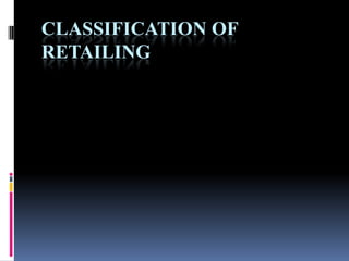 CLASSIFICATION OF
RETAILING
 