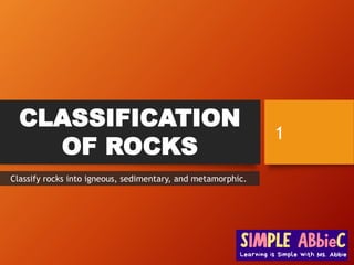 CLASSIFICATION
OF ROCKS
1
Classify rocks into igneous, sedimentary, and metamorphic.
 