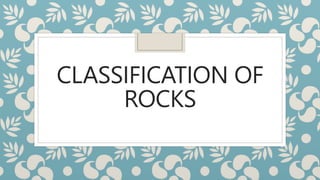 CLASSIFICATION OF
ROCKS
 
