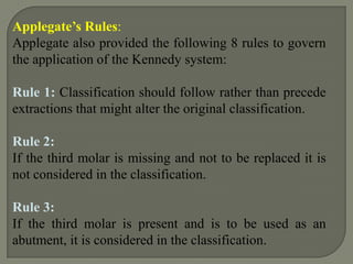 Class III –UNILATERAL:  one or more teeth on the same sideare chosen as abutment teeth for the attachment of the direct retainers Class IV –MULTILATERAL: three or more teeth are chosen as abutment teeth for the attachment of the direct retainers. The teeth are disposed in a triangular or quadrilateral relationship 