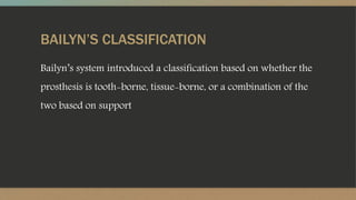 BAILYN’S CLASSIFICATION
Bailyn’s system introduced a classification based on whether the
prosthesis is tooth-borne, tissue-borne, or a combination of the
two based on support
 