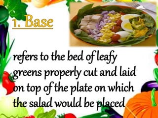 refers to the bed of leafy
greens properly cut and laid
on top of the plate on which
the salad would be placed
 