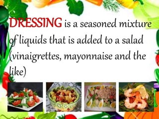 is a seasoned mixture
of liquids that is added to a salad
(vinaigrettes, mayonnaise and the
like)
 